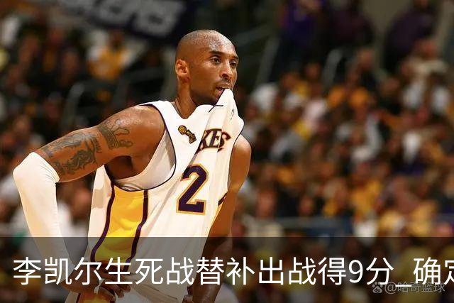 李凯尔生死战替补出战得9分 确定不会打亚运会